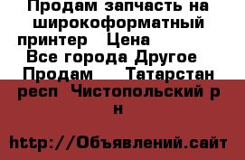 Продам запчасть на широкоформатный принтер › Цена ­ 10 000 - Все города Другое » Продам   . Татарстан респ.,Чистопольский р-н